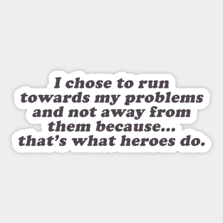 I chose to run towards my problems because that's what heroes do Sticker